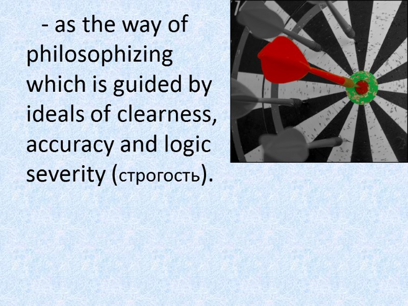 - as the way of philosophizing which is guided by ideals of clearness, accuracy